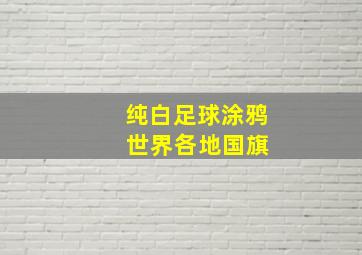 纯白足球涂鸦 世界各地国旗